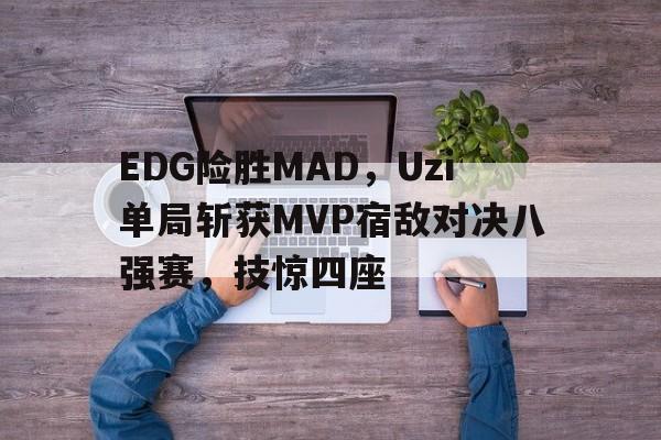 DB电竞官网登录-EDG险胜MAD，Uzi单局斩获MVP宿敌对决八强赛，技惊四座的简单介绍