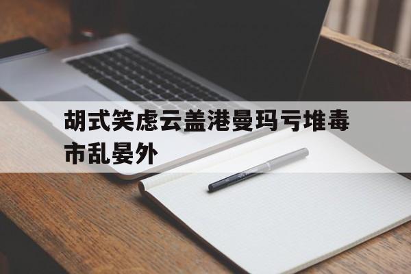 DB电竞分析入口-关于胡式笑虑云盖港曼玛亏堆毒市乱晏外的信息
